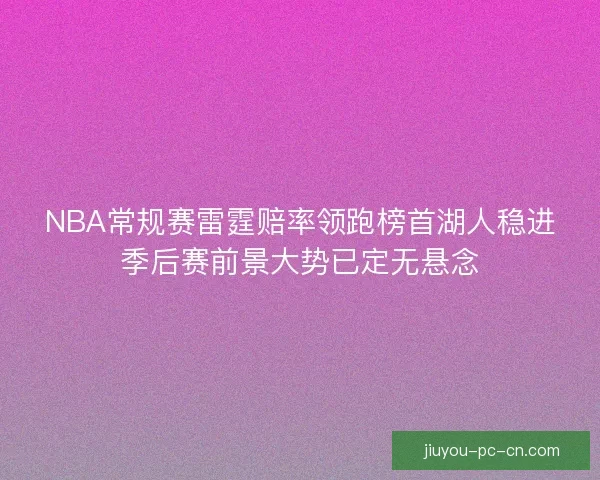NBA常规赛雷霆赔率领跑榜首湖人稳进季后赛前景大势已定无悬念